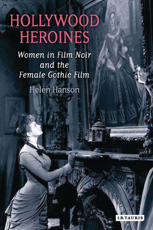 Hollywood Heroines: Women in Film Noir and the Female Gothic by Helen Hanson
