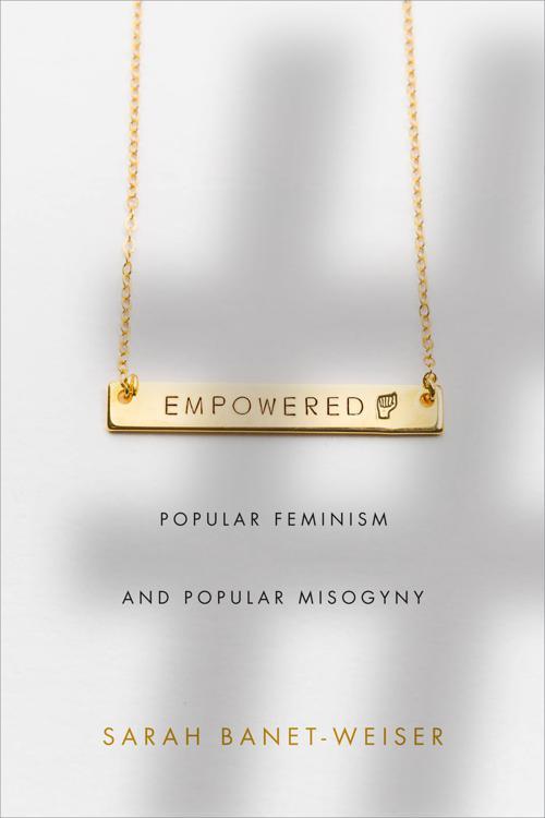 Empowered: Popular Feminism and Popular Misogyny by Sarah Banet-Weiser
