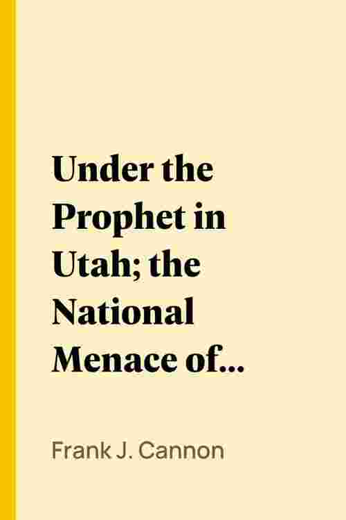 Under the Prophet in Utah; the National Menace of a Political Priestcraft