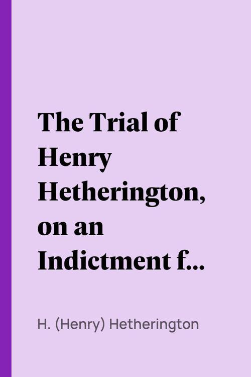 The Trial of Henry Hetherington, on an Indictment for Blasphemy