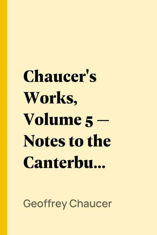 Chaucer's Works, Volume 5 — Notes to the Canterbury Tales