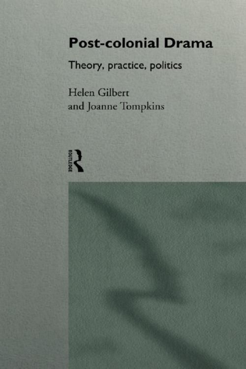 Post-Colonial Drama: Theory practice, politics by Helen Gilbert and Joanna Tompkins