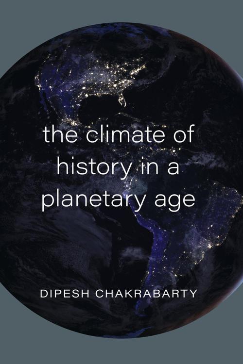 The Climate of History in a Planetary Age by Dipesh Chakrabarty [PDF]