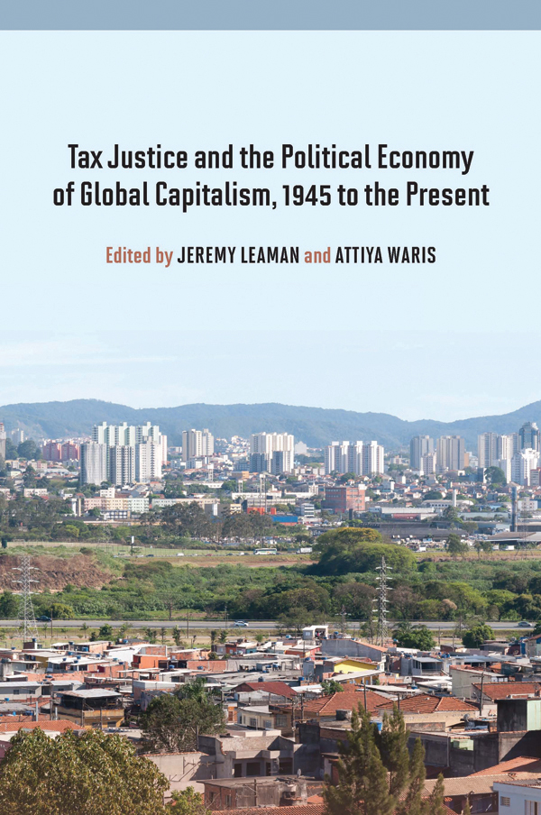 Tax Justice and the Political Economy of Global Capitalism, 1945 to the Present - Jeremy Leaman, Attiya Waris