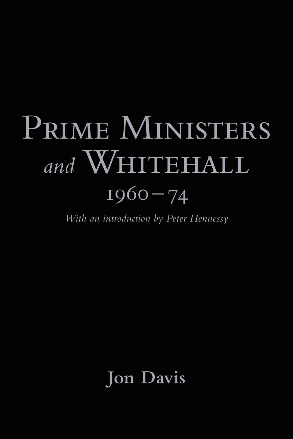Prime Ministers and Whitehall 1960-74 - Jon Davis