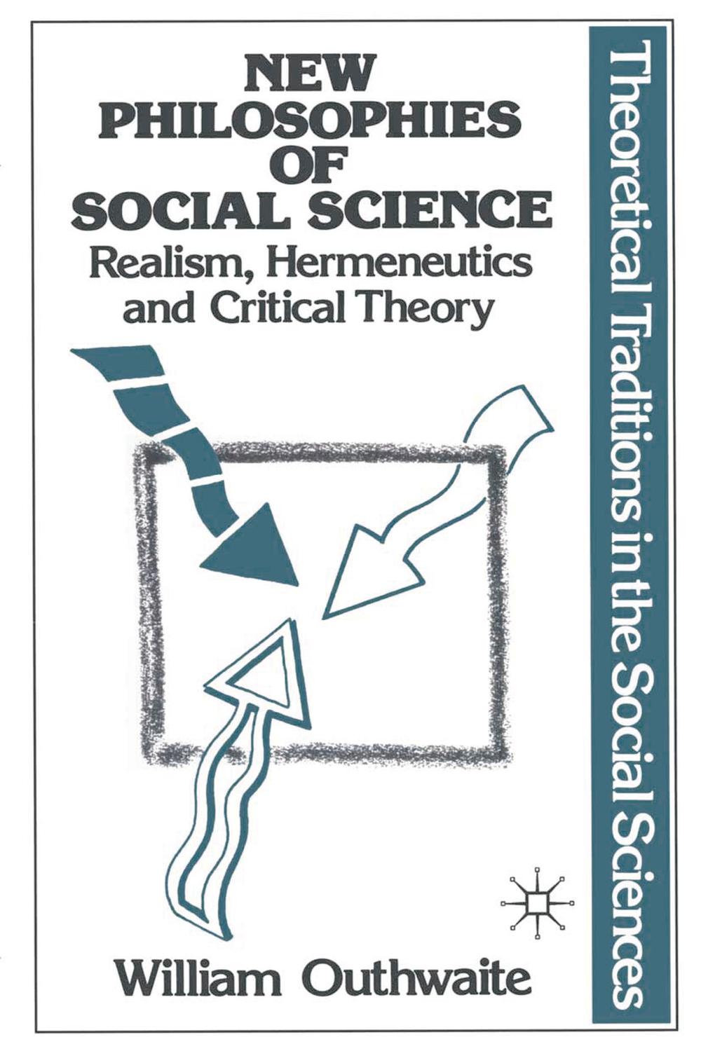 New Philosophies of Social Science: Realism, Hermeneutics and Critical Theory - William Outhwaite