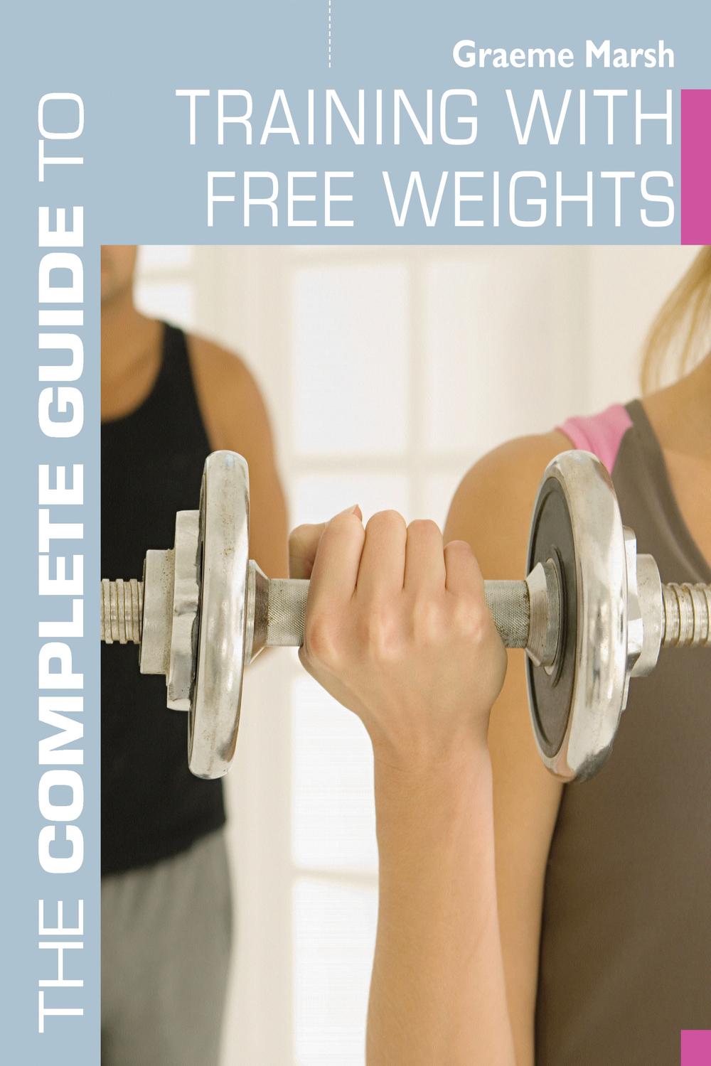 The Complete Guide to Training with Free Weights - Graeme Marsh