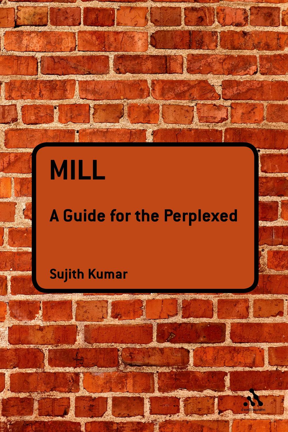 Mill: A Guide for the Perplexed - Sujith Kumar