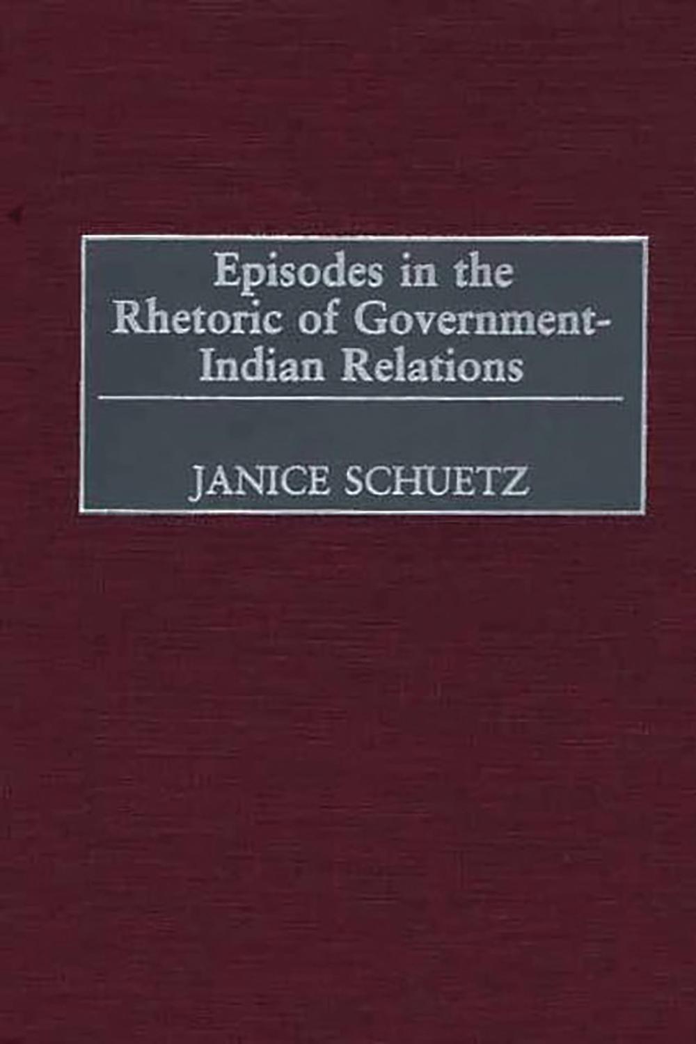 Episodes in the Rhetoric of Government-Indian Relations - Janice Schuetz