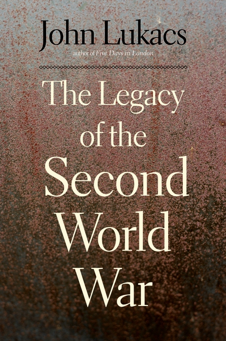 The Legacy of the Second World War - John Lukacs