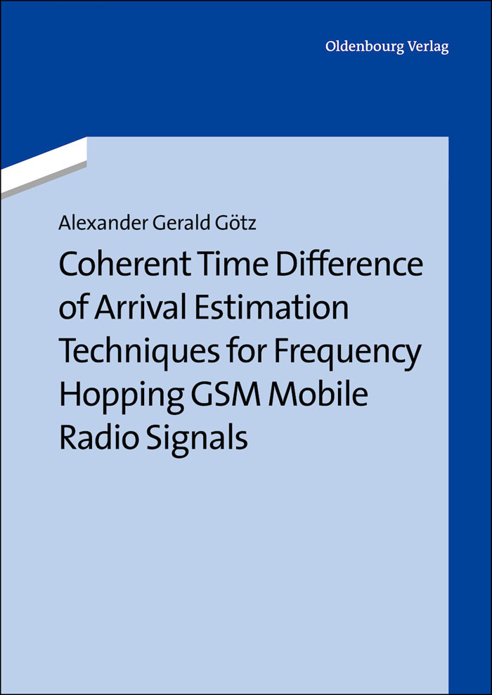 Coherent Time Difference of Arrival Estimation Techniques for Frequency Hopping GSM Mobile Radio Signals - Alexander Gerald Götz