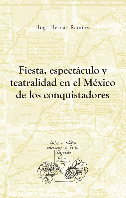 Fiesta, espectáculo y teatralidad en el México de los conquistadores - Hugo Hernán Ramírez Sierra