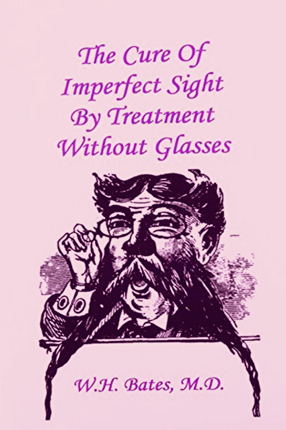 The Cure of Imperfect Sight by Treatment Without Glasses - William Horatio Bates