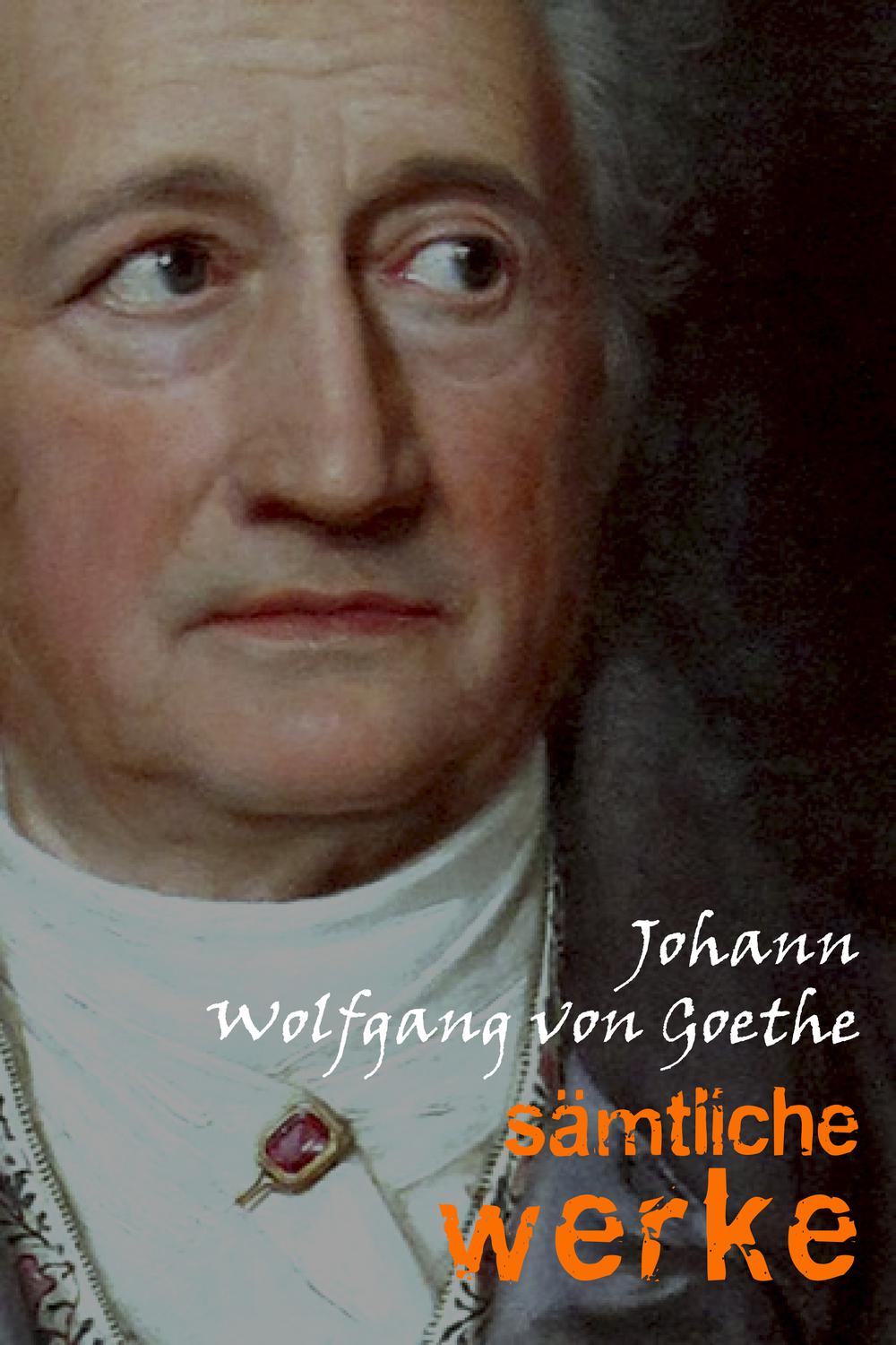 Johann Wolfgang von Goethe: Sämtliche Werke - Johann Wolfgang von Goethe