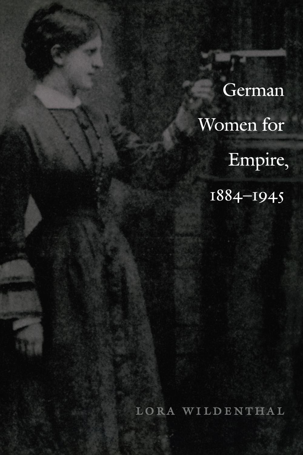 German Women for Empire, 1884-1945 - Lora Wildenthal, Julia Adams, George Steinmetz