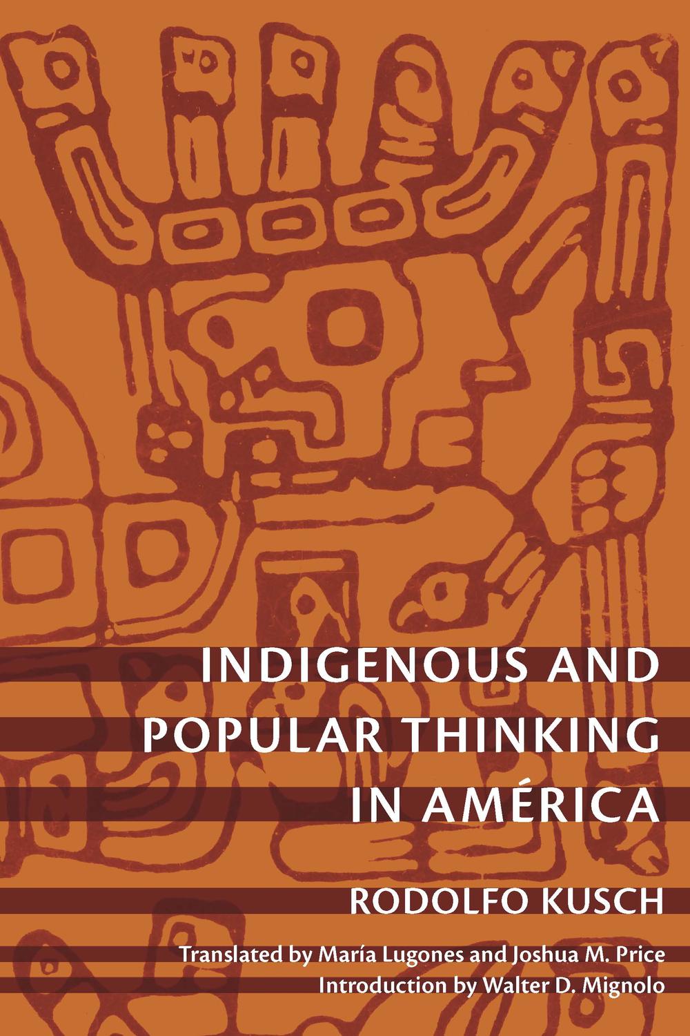 Indigenous and Popular Thinking in América - Rodolfo Kusch, Joshua M. Price, María Lugones, Walter D. Mignolo, Irene Silverblatt, Sonia Saldívar-Hull
