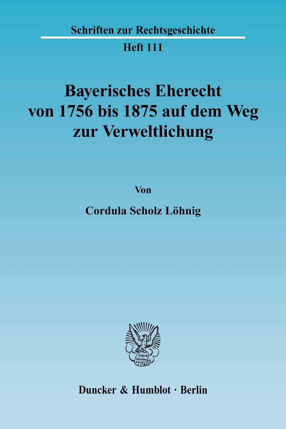 Bayerisches Eherecht von 1756 bis 1875 auf dem Weg zur Verweltlichung. - Cordula Scholz Löhnig