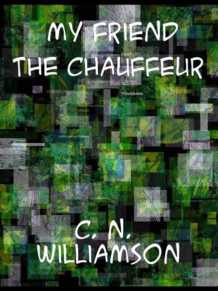 My Friend the Chauffeur - Williamson, Charles Norris,,