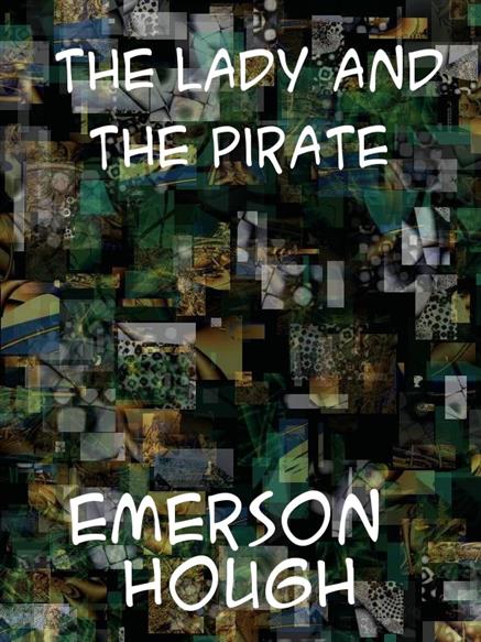 Lady and the Pirate Being the Plain Tale of a Diligent Pirate and a Fair Captive - Hough, Emerson,,