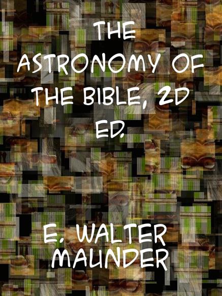Astronomy of the Bible An Elementary Commentary on the Astronomical References of Holy Scripture - Maunder, Edward Walter