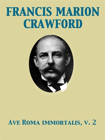Ave Roma Immortalis, Vol. 2 Studies from the Chronicles of Rome - Crawford, Francis Marion