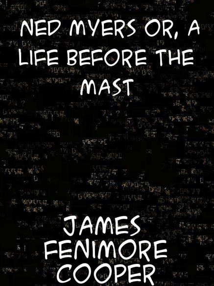 Ned Myers or, a Life Before the Mast - Cooper, James Fenimore,,
