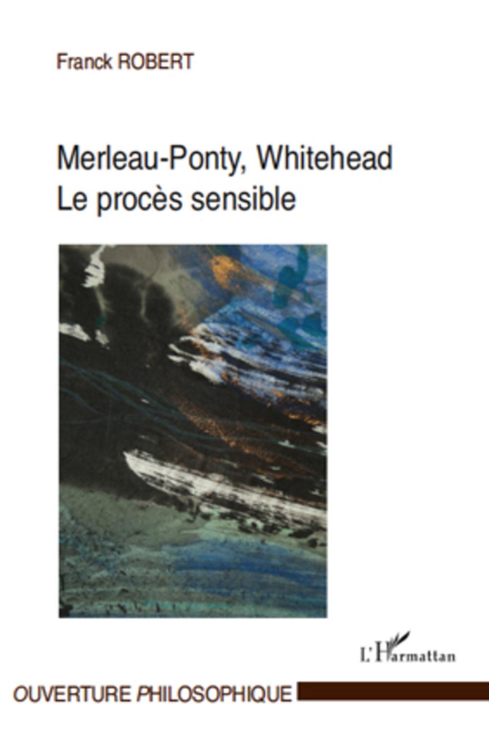 Merleau-Ponty, Whitehead, le procès sensible - Franck Robert