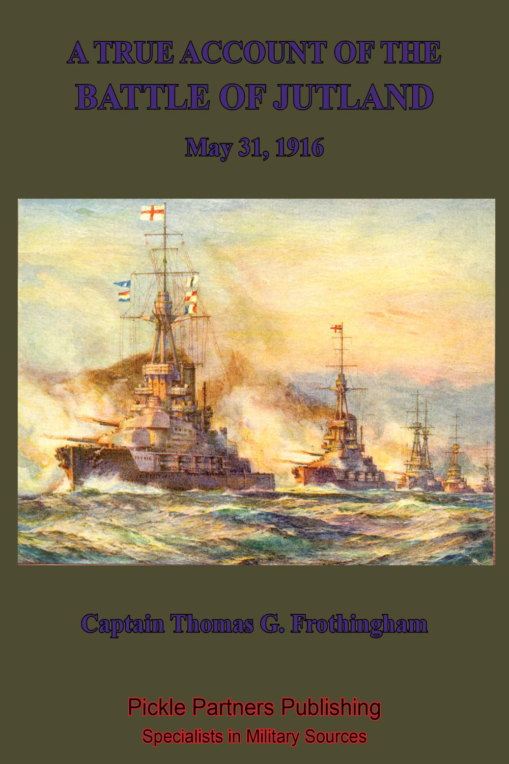 A True Account Of The Battle Of Jutland, May 31, 1916 - Captain Thomas Frothingham U.S.N.R.