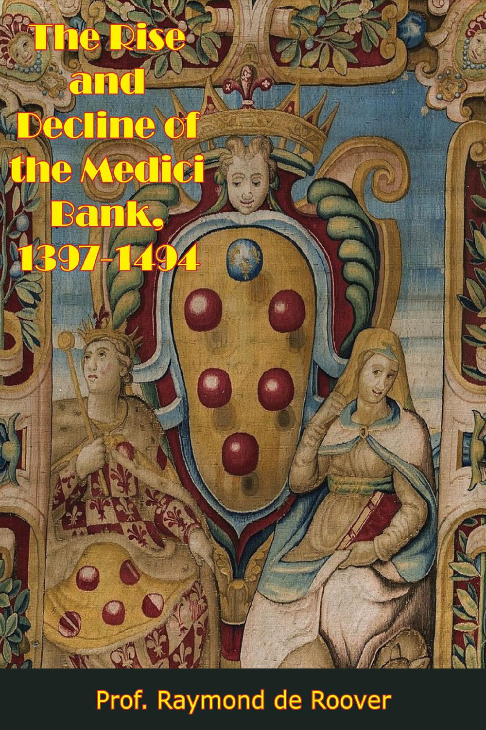 The Rise and Decline of the Medici Bank, 1397-1494 - Prof. Raymond  de Roover