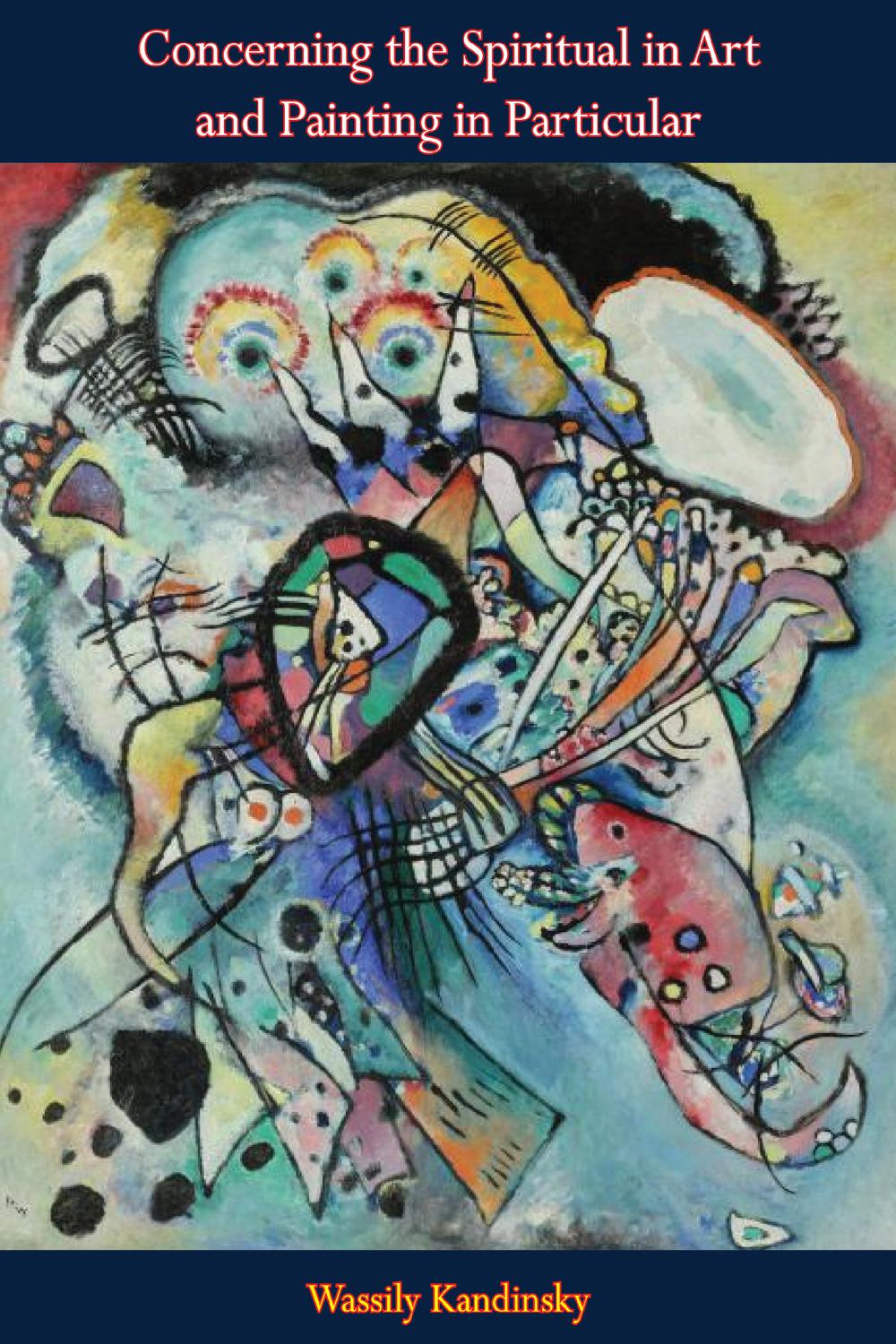 Concerning the Spiritual in Art and Painting in Particular - Wassily Kandinsky,Michael Sadleir,