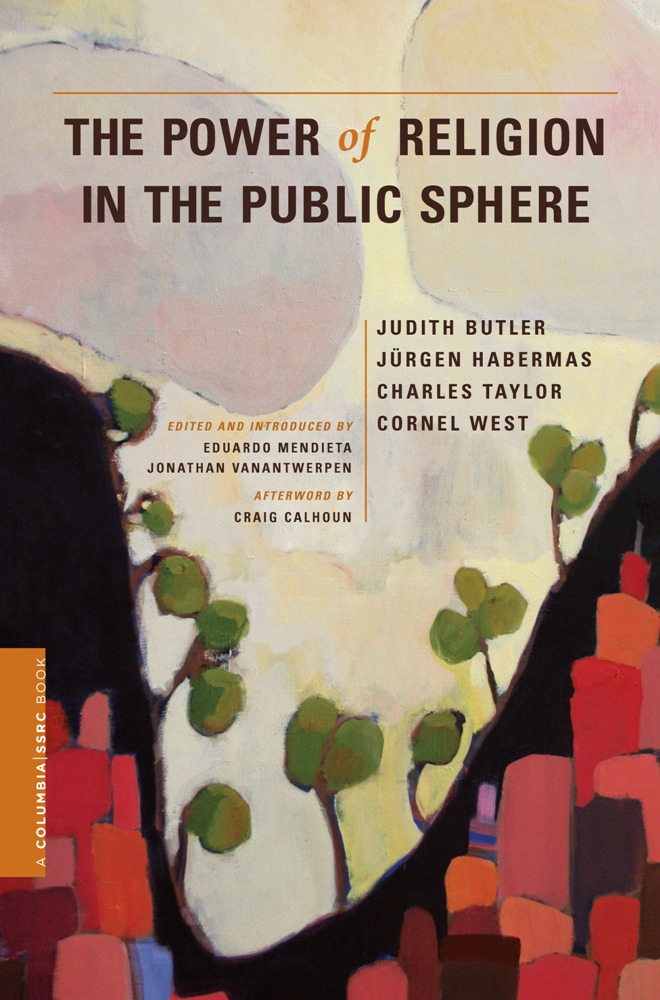 The Power of Religion in the Public Sphere - Judith Butler, Jurgen Habermas, Charles Taylor, Cornel West,,Eduardo Mendieta, Jonathan VanAntwerpen