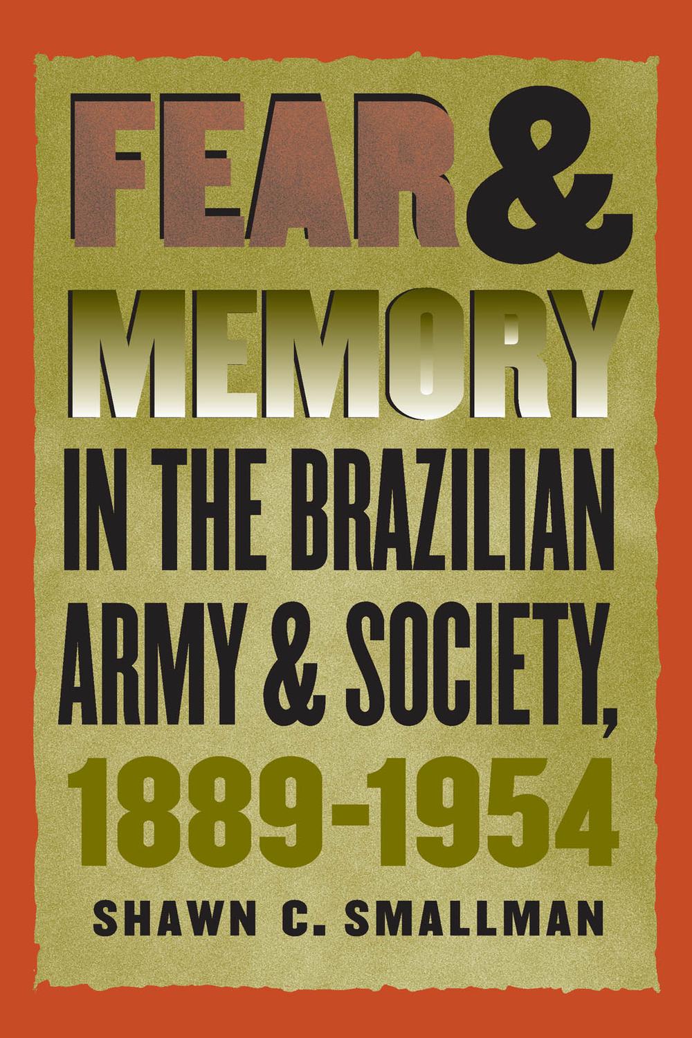 Fear and Memory in the Brazilian Army and Society, 1889-1954 - Shawn C. Smallman