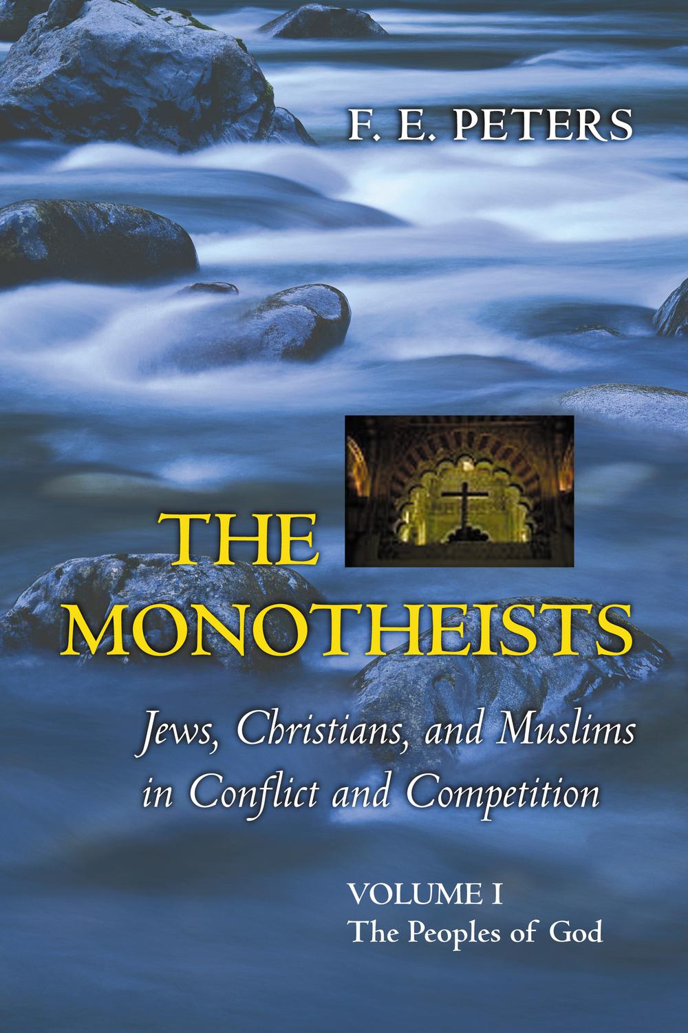 The Monotheists: Jews, Christians, and Muslims in Conflict and Competition, Volume I - F. Peters