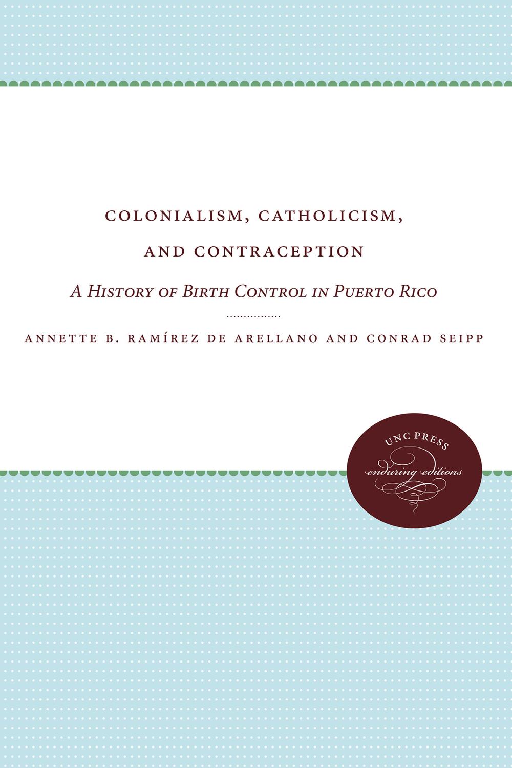Colonialism, Catholicism, and Contraception - Annette B. Ramírez de Arellano, Conrad Seipp