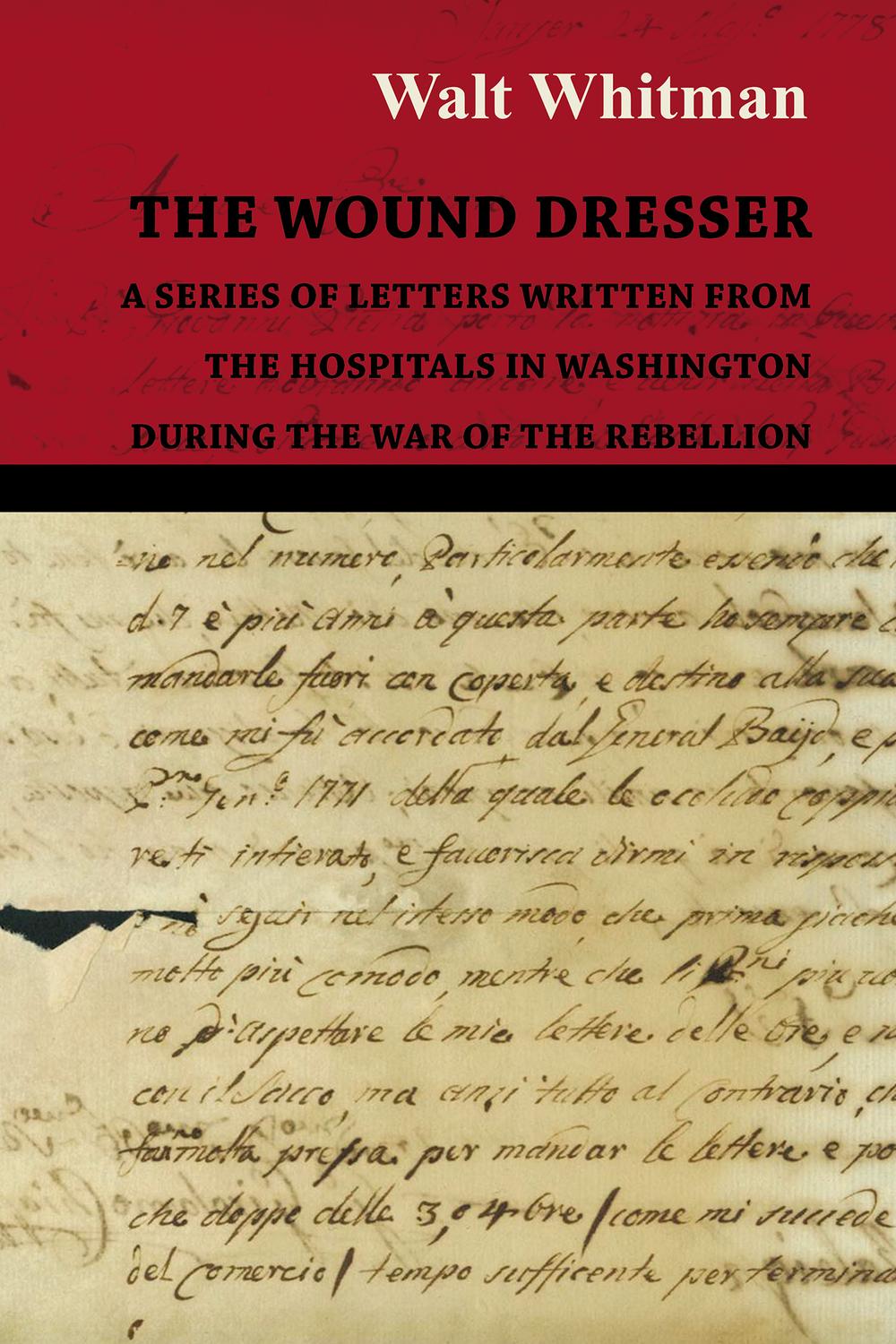The Wound Dresser - A Series of Letters Written from the Hospitals in Washington During the War of the Rebellion - Walt Whitman,,