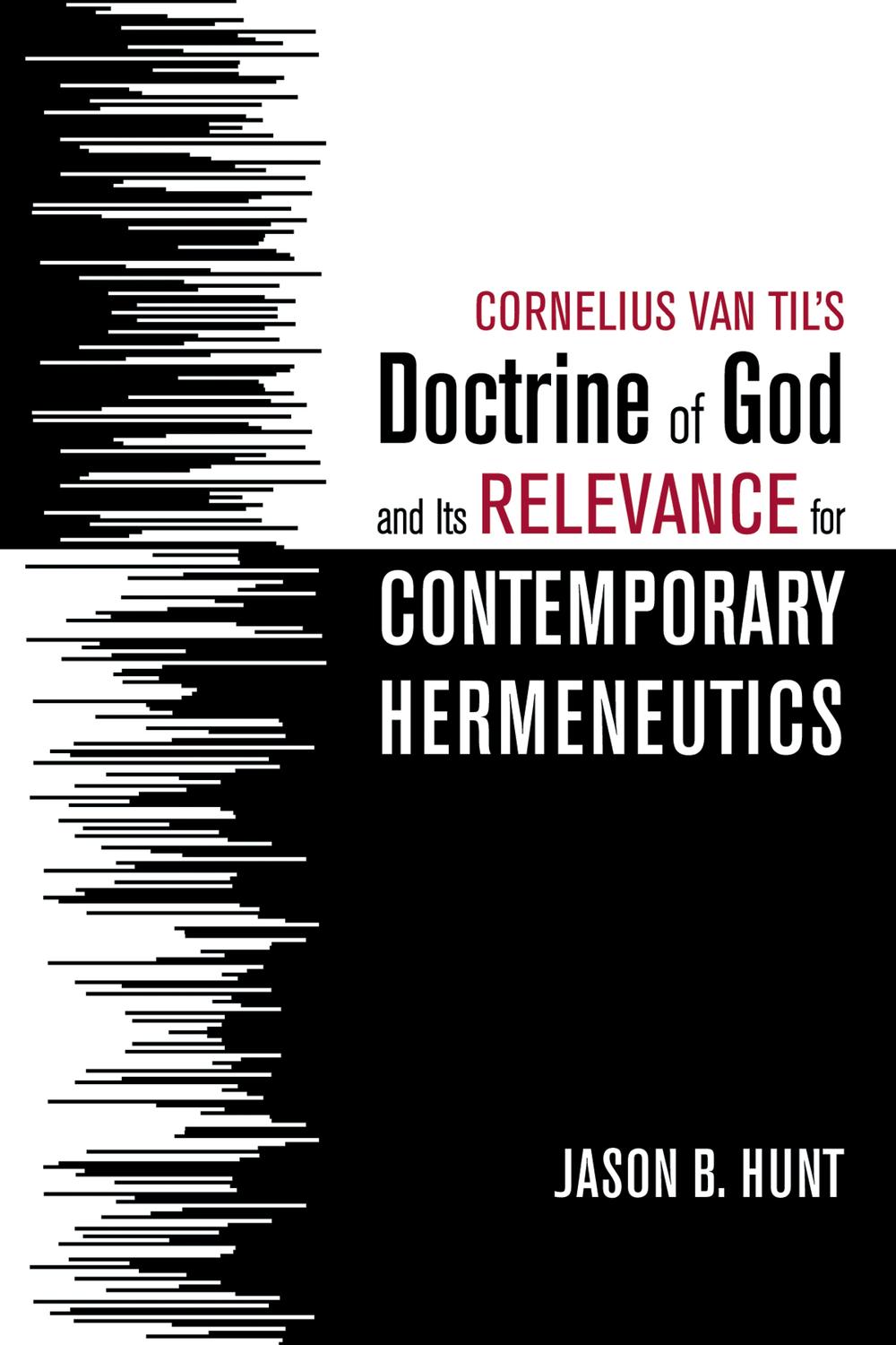 Cornelius Van Til's Doctrine of God and Its Relevance for Contemporary Hermeneutics - Jason B. Hunt