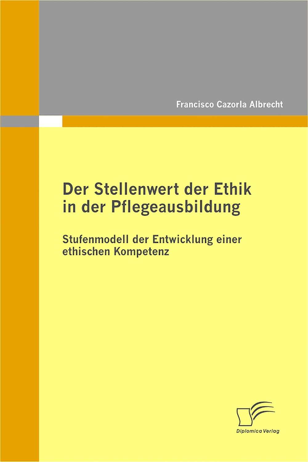 Der Stellenwert der Ethik in der Pflegeausbildung: Stufenmodell der Entwicklung einer ethischen Kompetenz - Francisco Cazorla Albrecht