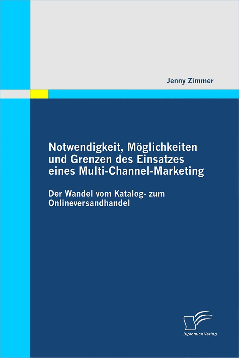 Notwendigkeit, Möglichkeiten und Grenzen des Einsatzes eines Multi-Channel-Marketing: Der Wandel vom Katalog- zum Onlineversandhandel - Jenny Zimmer