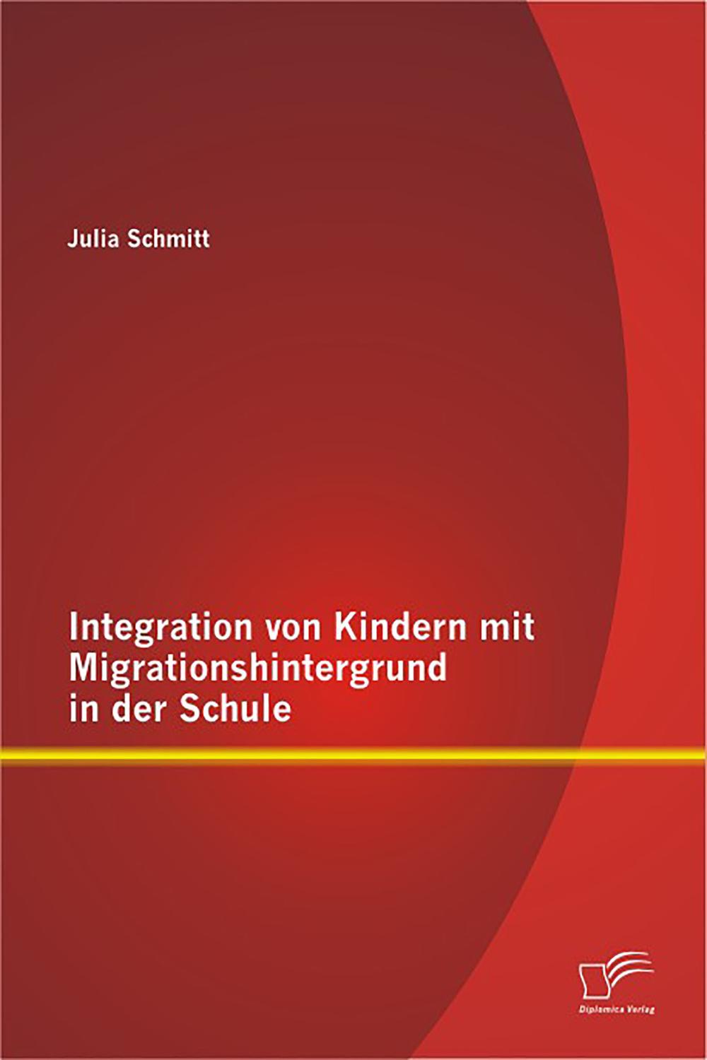 Integration von Kindern mit Migrationshintergrund in der Schule - Julia Schmitt