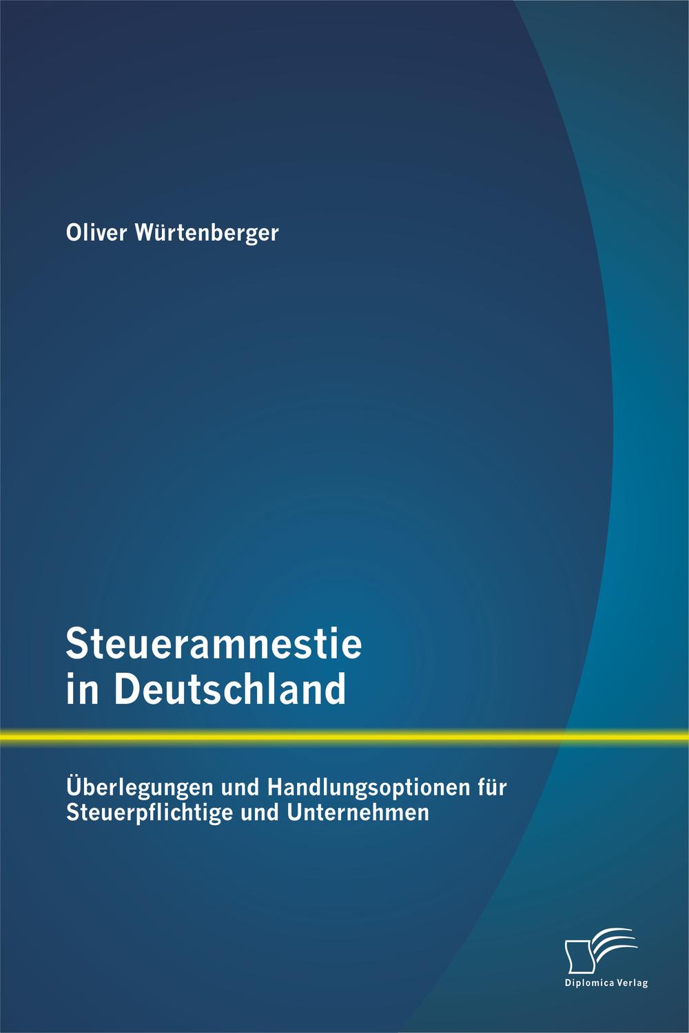 Steueramnestie in Deutschland: Überlegungen und Handlungsoptionen für Steuerpflichtige und Unternehmen - Oliver Würtenberger