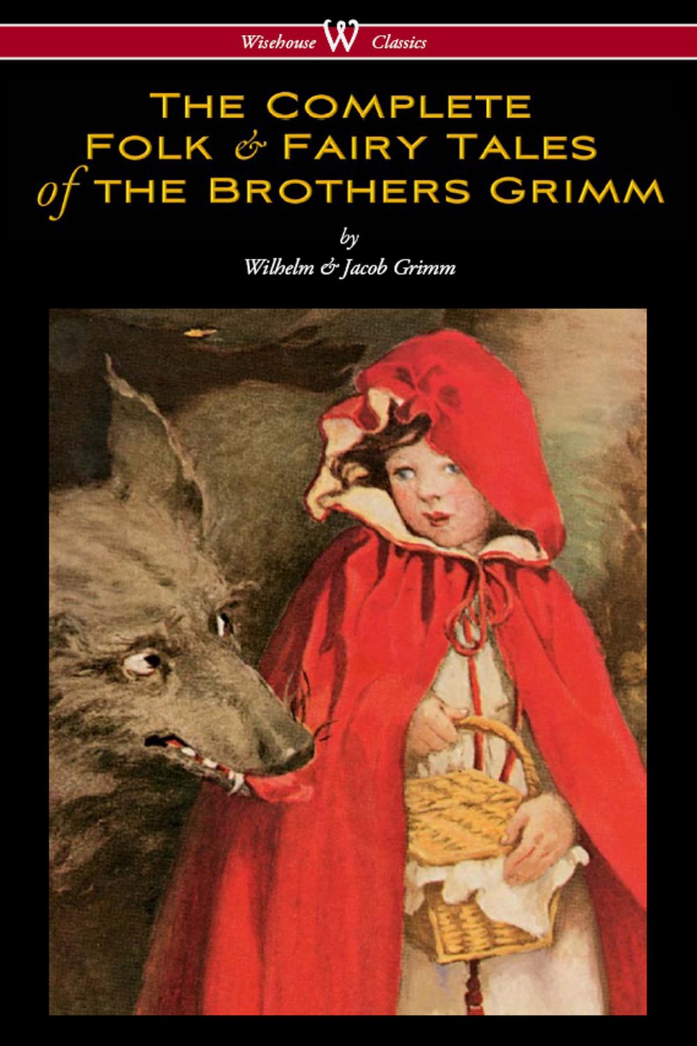 The Complete Folk & Fairy Tales of the Brothers Grimm (Wisehouse Classics - The Complete and Authoritative Edition) - Wilhelm Grimm, Jacob Grimm