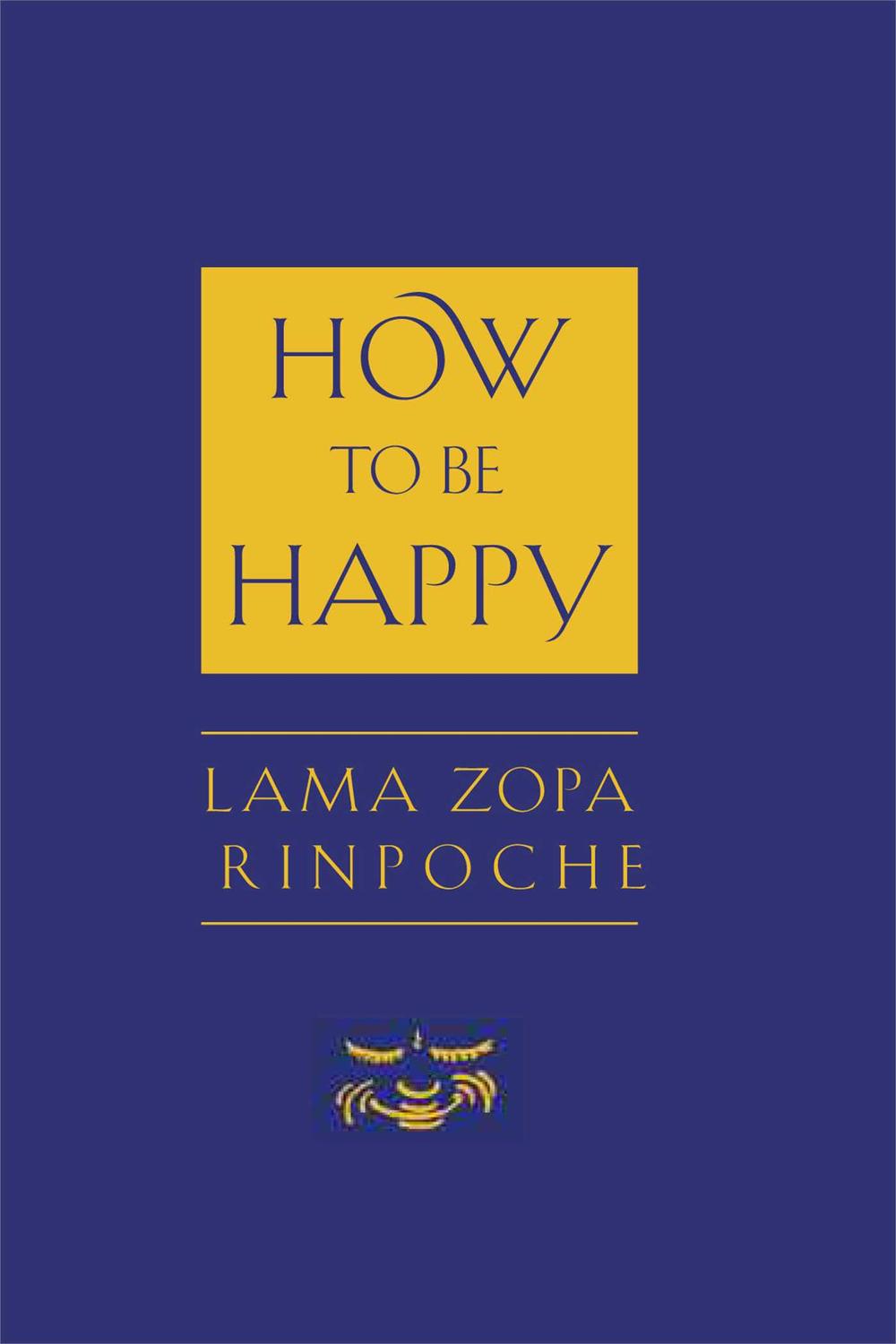 How to Be Happy - Thubten Zopa, Josh Bartok, Alisa Cameron