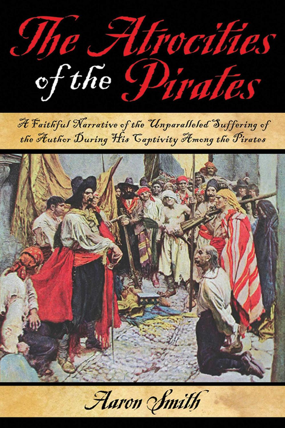 The Atrocities of the Pirates - Aaron Smith,,