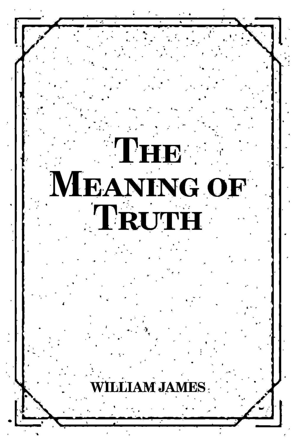 The Meaning of Truth - William James,,
