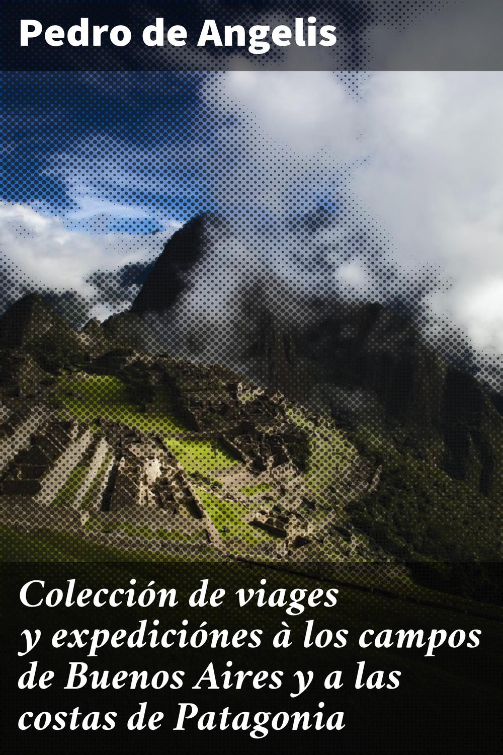 Colección de viages y expediciónes à los campos de Buenos Aires y a las costas de Patagonia - Pedro de Angelis