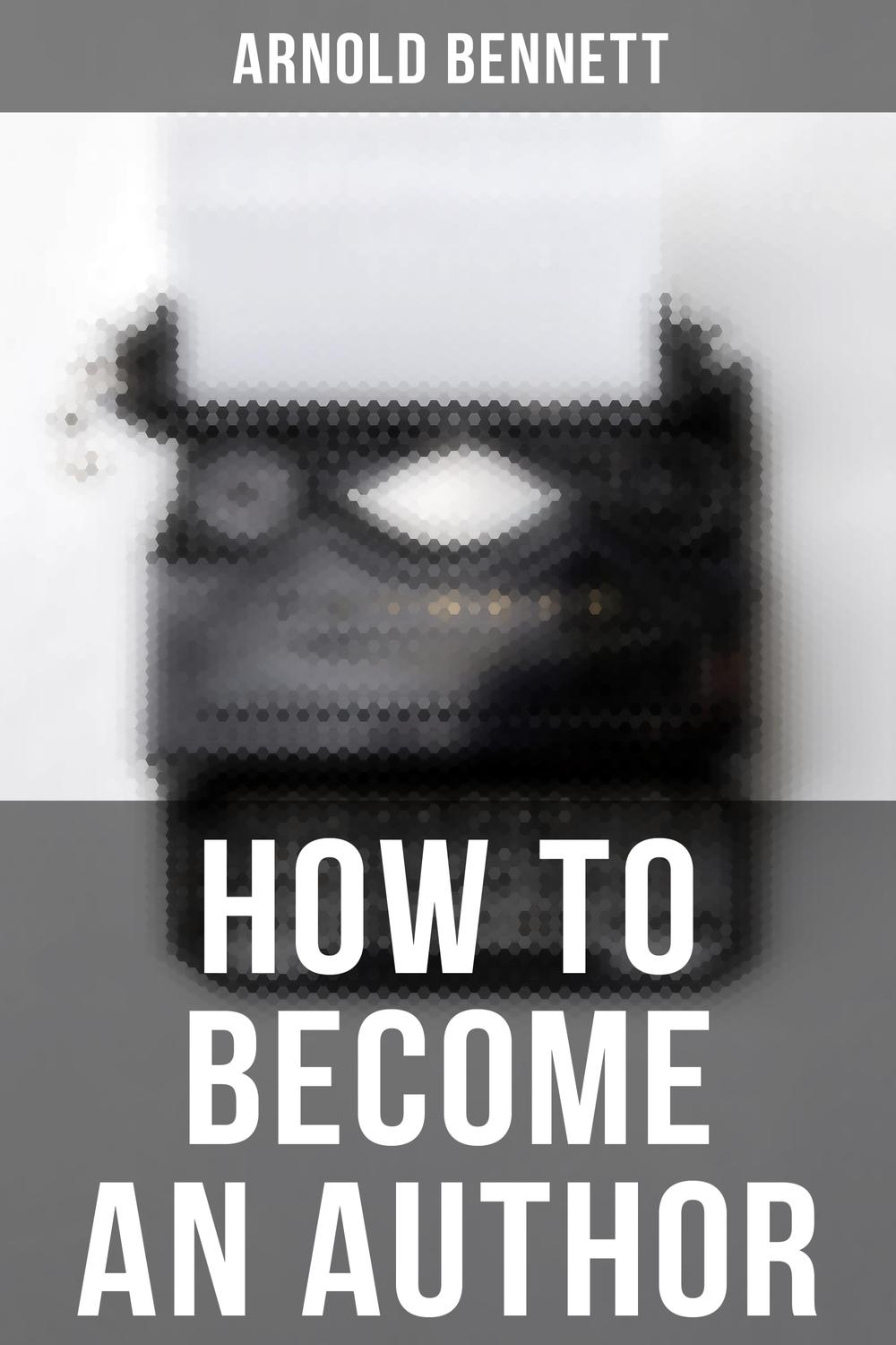 How to Become an Author - Arnold Bennett