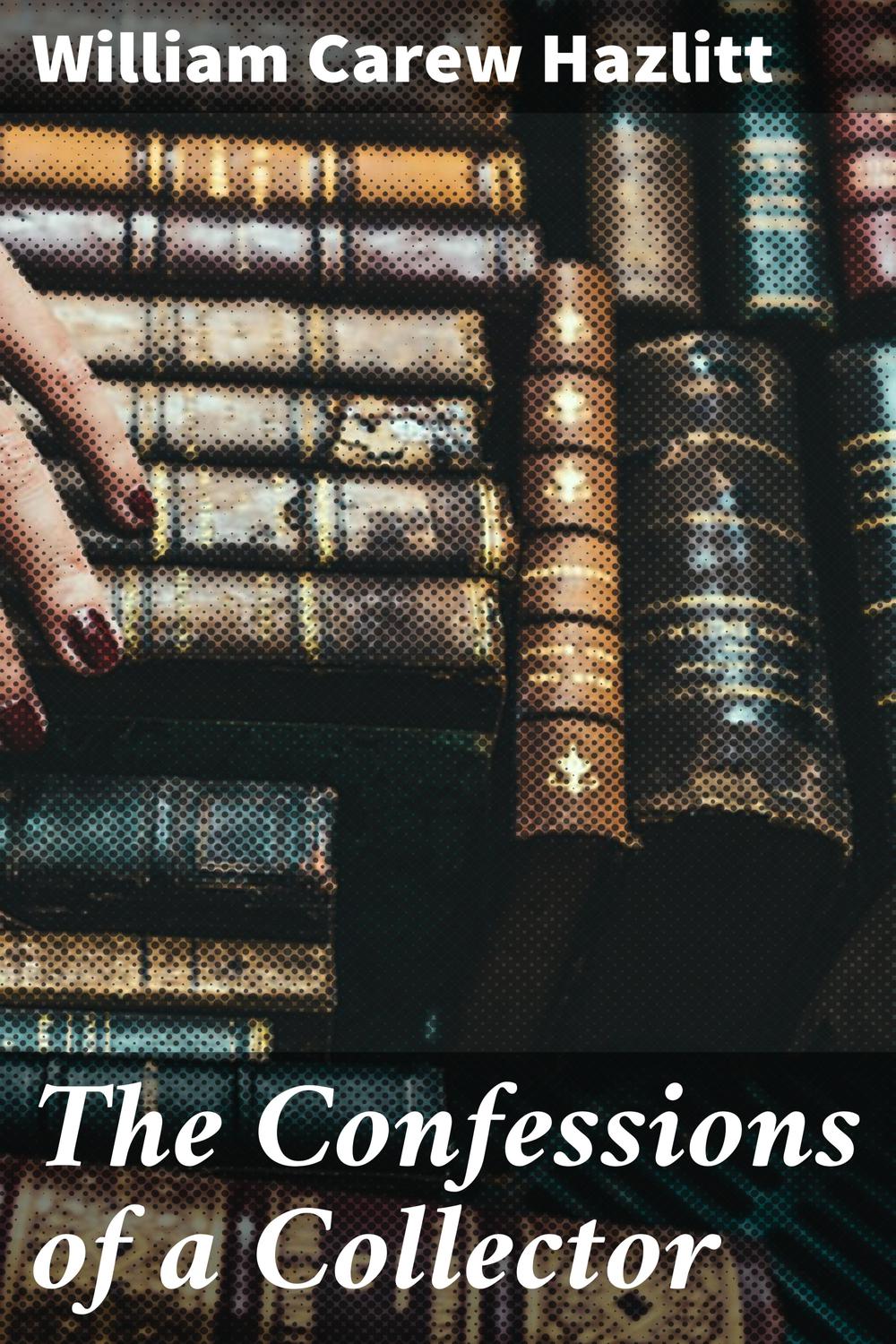 The Confessions of a Collector - William Carew Hazlitt