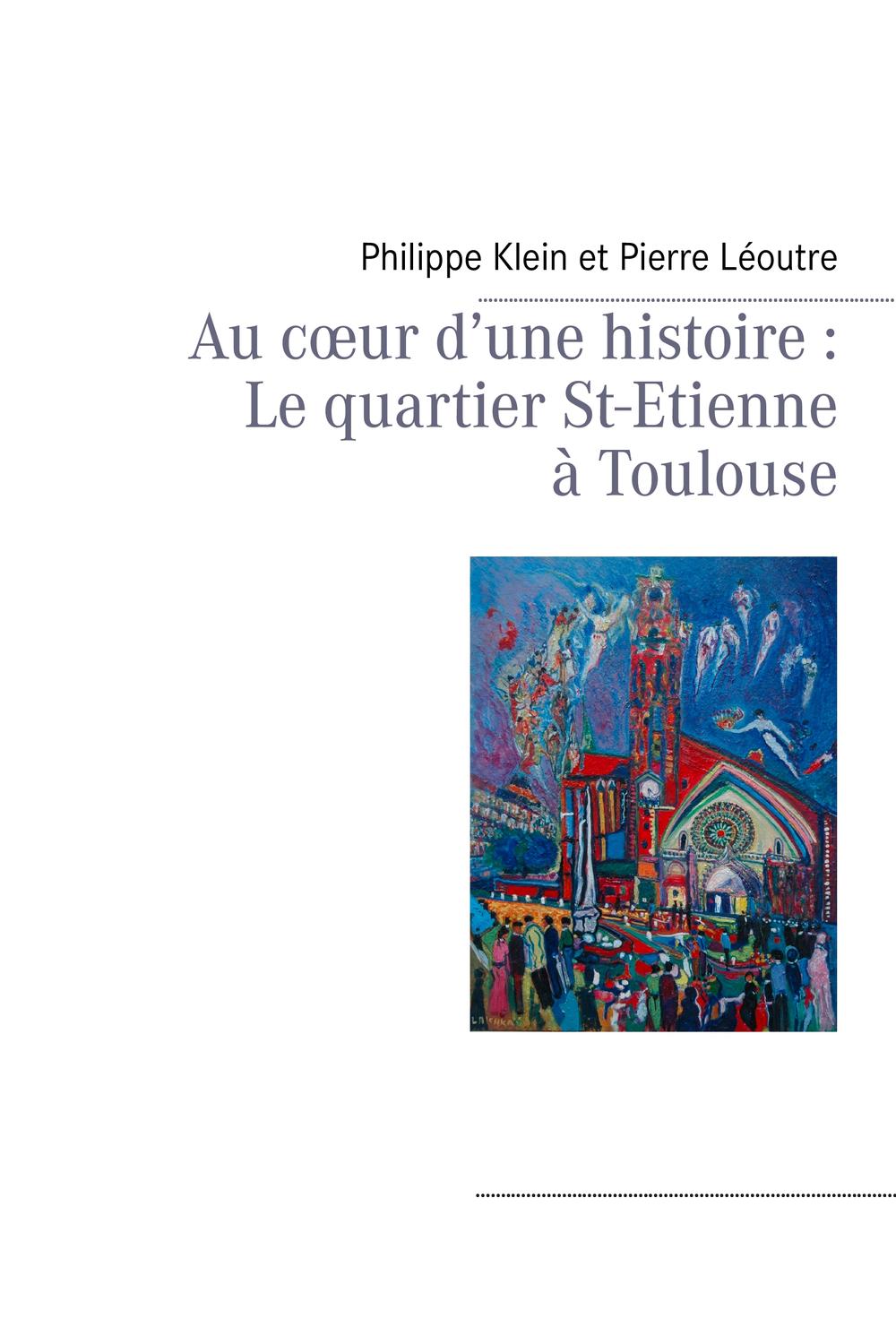 Au cœur d'une histoire : Le quartier St-Etienne à Toulouse - Philippe Klein, Pierre Léoutre