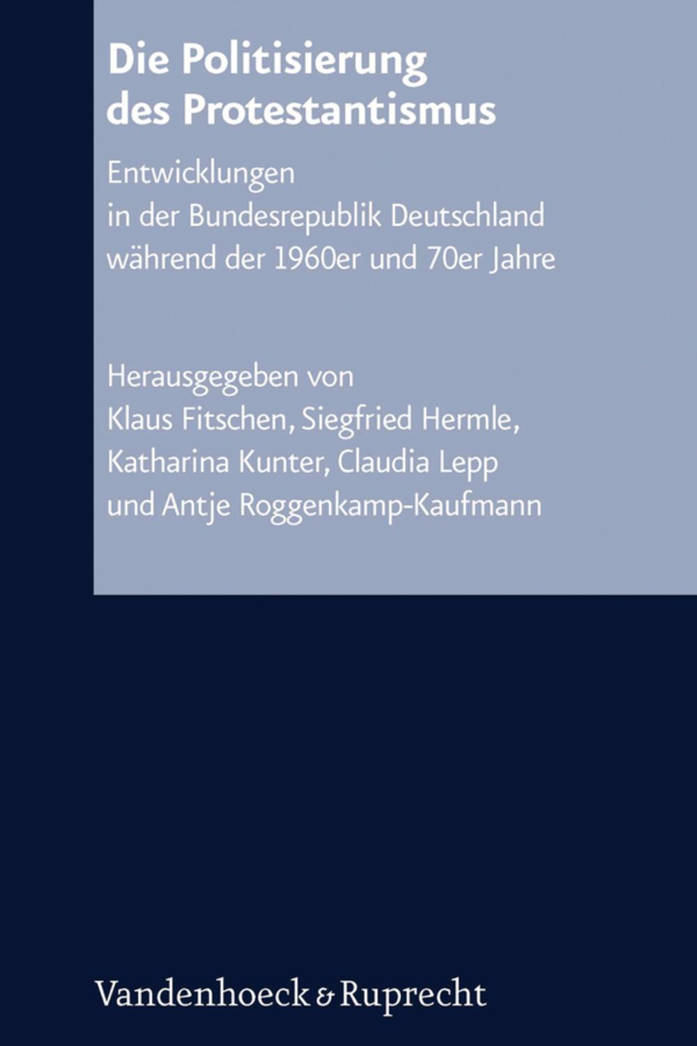 Die Politisierung des Protestantismus - Klaus Fitschen, Siegfried Hermle, Katharina Kunter, Claudia Lepp, Antje Roggenkamp-Kaufmann