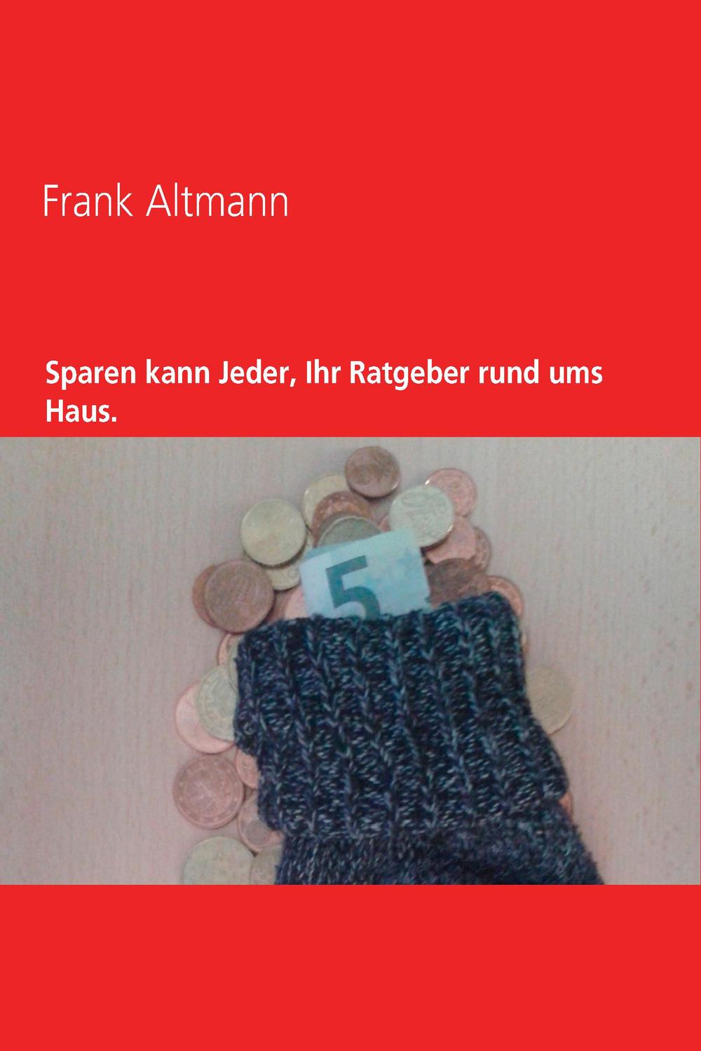 Sparen kann jeder, Ihr Ratgeber rund ums Haus - Frank Altmann